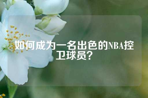 如何成为一名出色的NBA控卫球员？