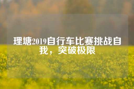 理塘2019自行车比赛挑战自我，突破极限