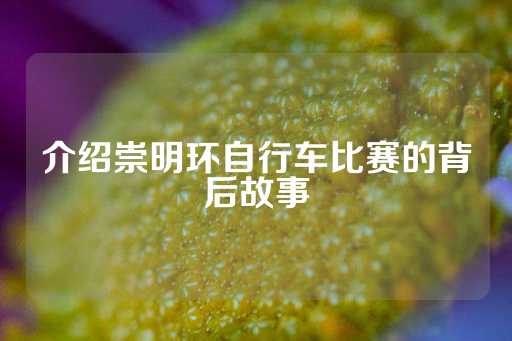 介绍崇明环自行车比赛的背后故事